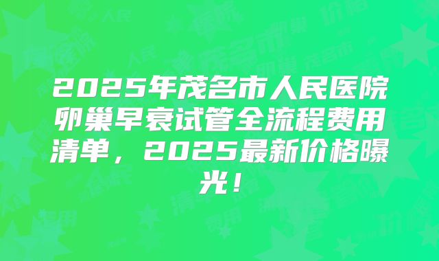 2025年茂名市人民医院卵巢早衰试管全流程费用清单，2025最新价格曝光！