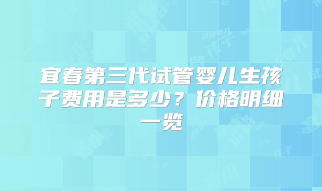 宜春第三代试管婴儿生孩子费用是多少?价格明细一览
