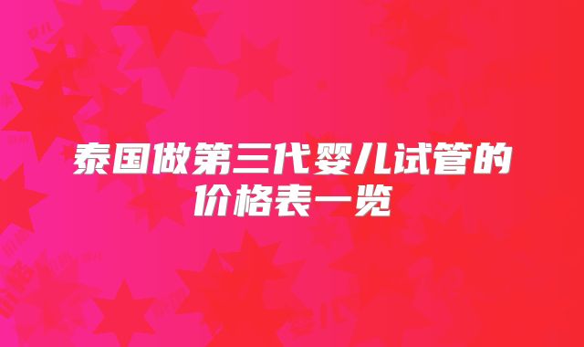 泰国做第三代婴儿试管的价格表一览