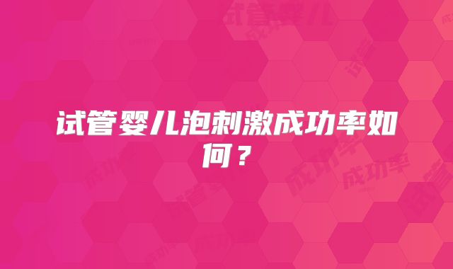 试管婴儿泡刺激成功率如何？