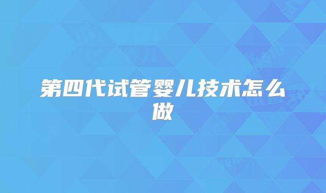 第四代试管婴儿技术怎么做
