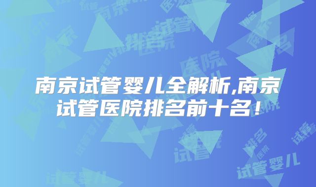 南京试管婴儿全解析,南京试管医院排名前十名！