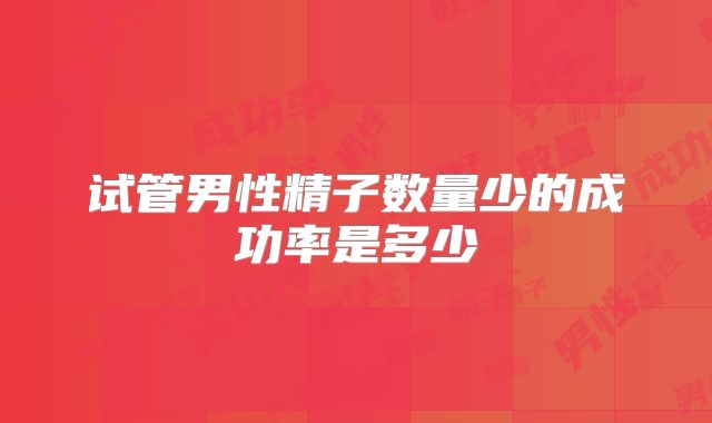 试管男性精子数量少的成功率是多少