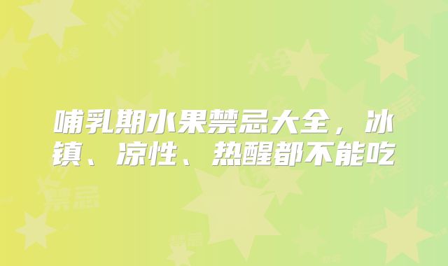哺乳期水果禁忌大全，冰镇、凉性、热醒都不能吃