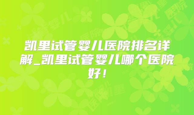 凯里试管婴儿医院排名详解_凯里试管婴儿哪个医院好！