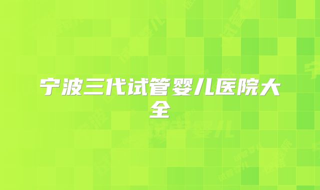 宁波三代试管婴儿医院大全