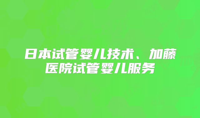 日本试管婴儿技术、加藤医院试管婴儿服务