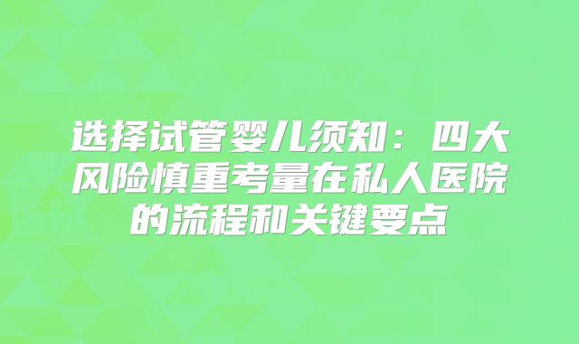 选择试管婴儿须知：四大风险慎重考量在私人医院的流程和关键要点