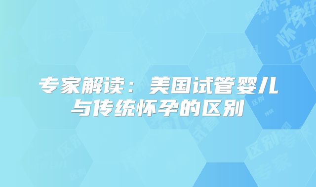 专家解读：美国试管婴儿与传统怀孕的区别