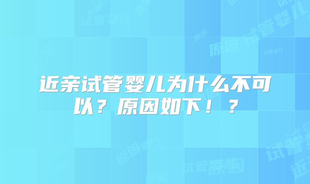 近亲试管婴儿为什么不可以?原因如下!?