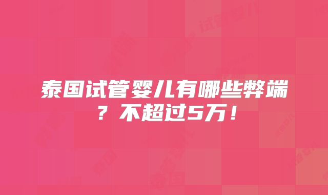 泰国试管婴儿有哪些弊端?不超过5万!