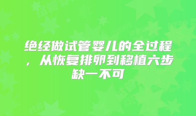 绝经做试管婴儿的全过程，从恢复排卵到移植六步缺一不可