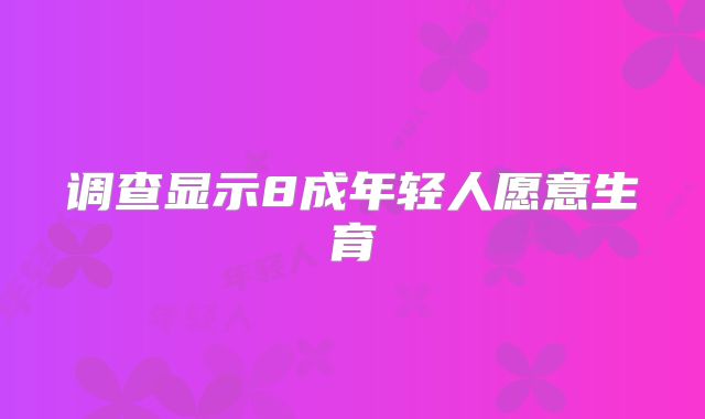 调查显示8成年轻人愿意生育