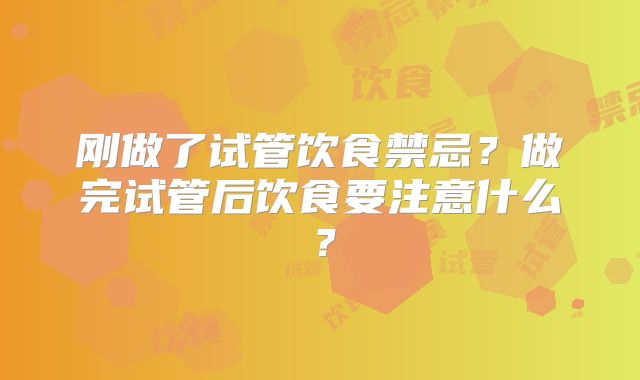刚做了试管饮食禁忌？做完试管后饮食要注意什么？