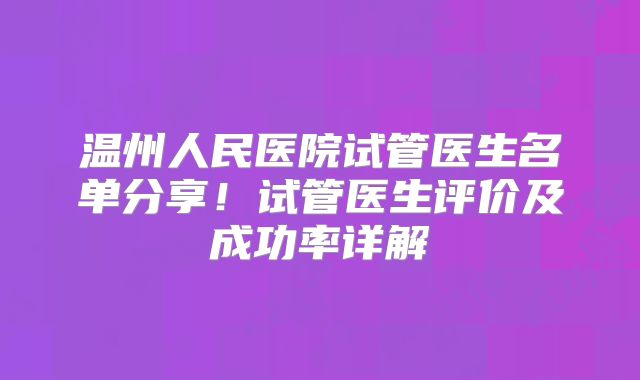 温州人民医院试管医生名单分享！试管医生评价及成功率详解