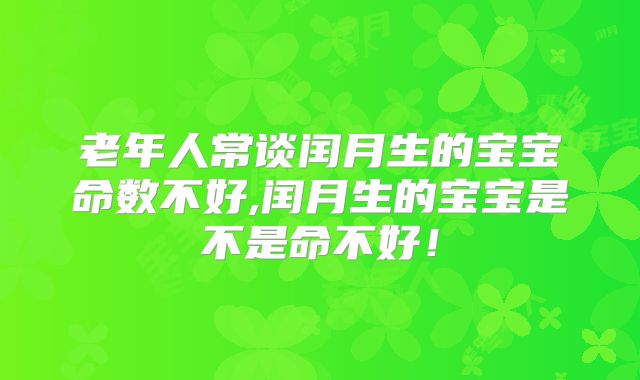 老年人常谈闰月生的宝宝命数不好,闰月生的宝宝是不是命不好！