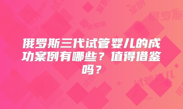 俄罗斯三代试管婴儿的成功案例有哪些？值得借鉴吗？