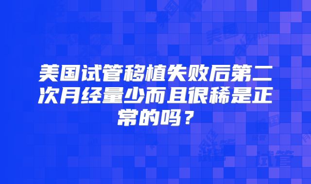 美国试管移植失败后第二次月经量少而且很稀是正常的吗？