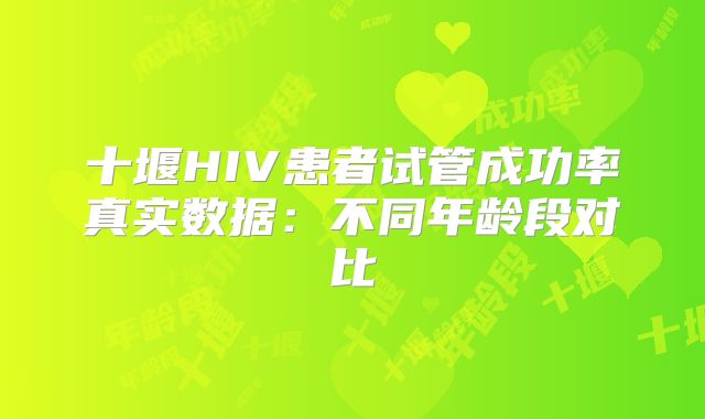 十堰HIV患者试管成功率真实数据：不同年龄段对比