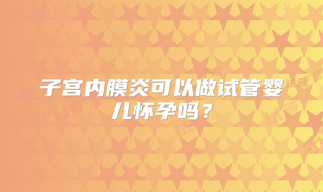 子宫内膜炎可以做试管婴儿怀孕吗?