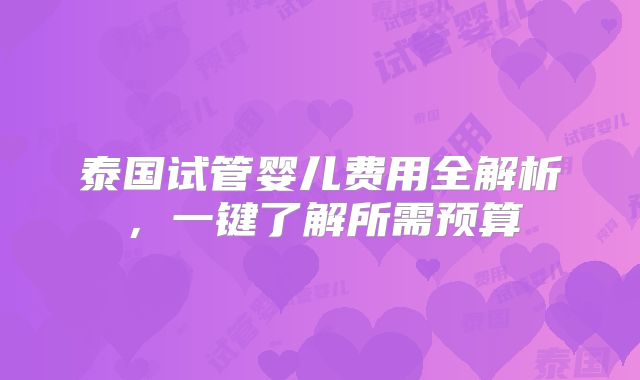 泰国试管婴儿费用全解析，一键了解所需预算