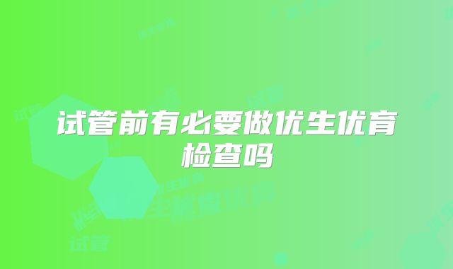 试管前有必要做优生优育检查吗
