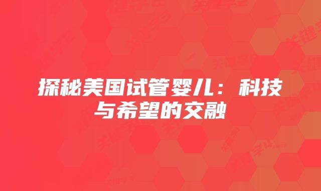 探秘美国试管婴儿：科技与希望的交融