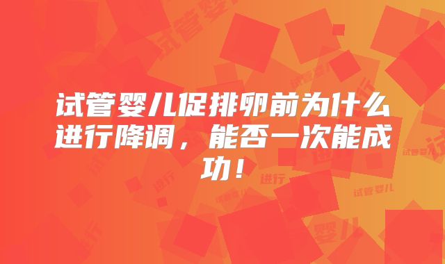 试管婴儿促排卵前为什么进行降调，能否一次能成功！