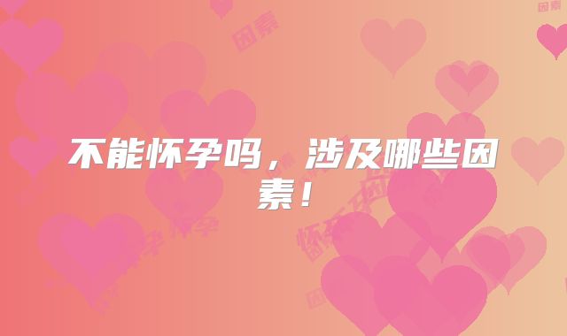 不能怀孕吗,涉及哪些因素!