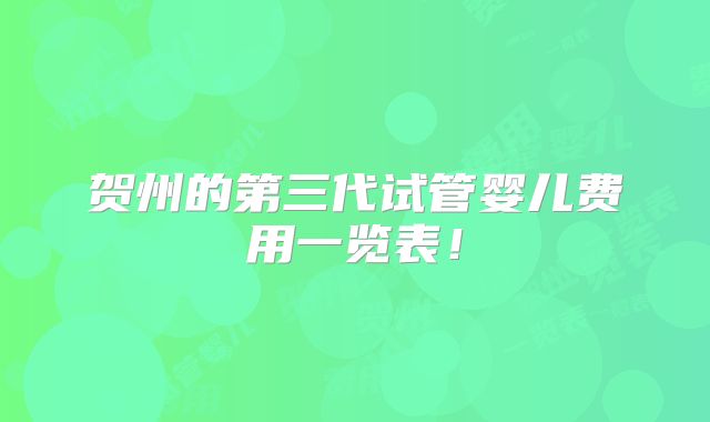 贺州的第三代试管婴儿费用一览表!