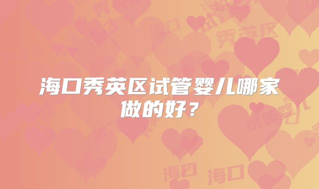 海口秀英区试管婴儿哪家做的好？