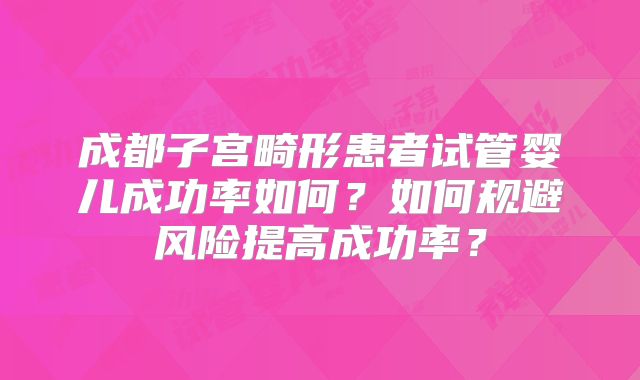 成都子宫畸形患者试管婴儿成功率如何？如何规避风险提高成功率？