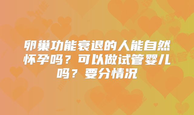 卵巢功能衰退的人能自然怀孕吗？可以做试管婴儿吗？要分情况