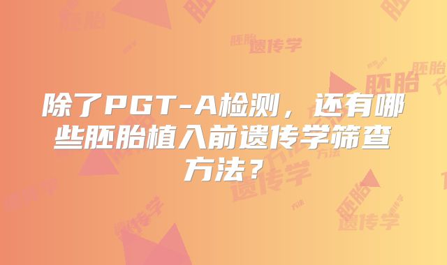 除了PGT-A检测，还有哪些胚胎植入前遗传学筛查方法？