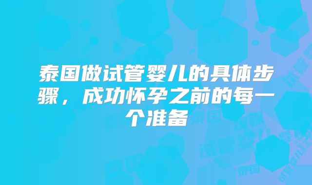 泰国做试管婴儿的具体步骤，成功怀孕之前的每一个准备