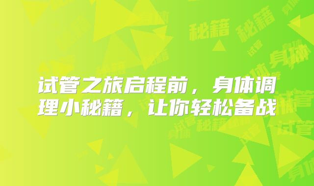 试管之旅启程前，身体调理小秘籍，让你轻松备战