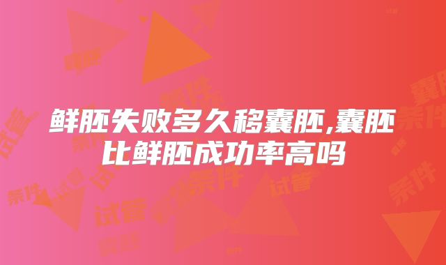 鲜胚失败多久移囊胚,囊胚比鲜胚成功率高吗