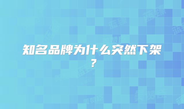 知名品牌为什么突然下架?