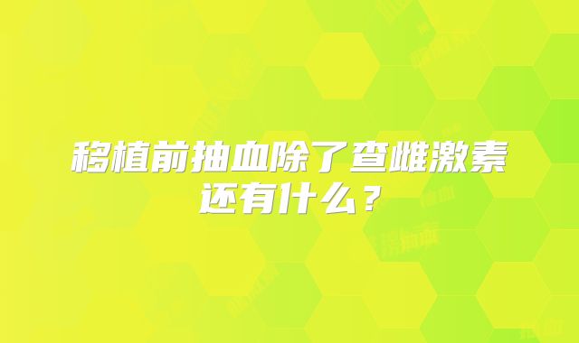 移植前抽血除了查雌激素还有什么？