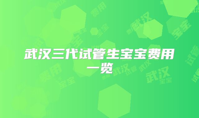 武汉三代试管生宝宝费用一览
