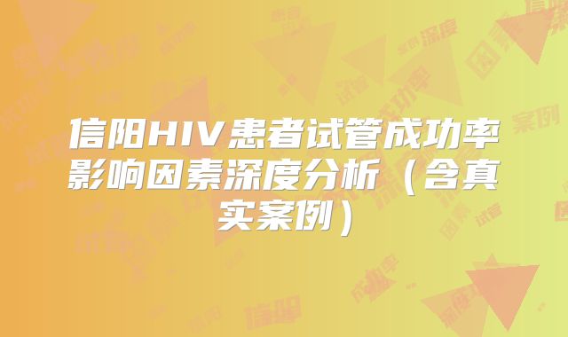 信阳HIV患者试管成功率影响因素深度分析（含真实案例）