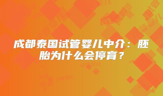 成都泰国试管婴儿中介：胚胎为什么会停育？
