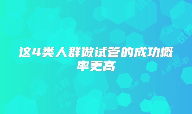 这4类人群做试管的成功概率更高