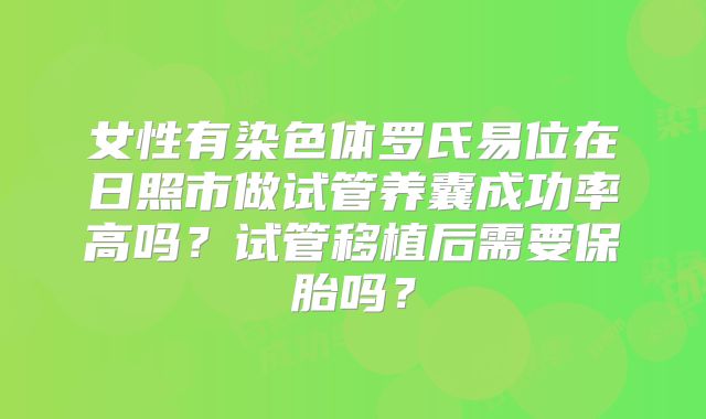 女性有染色体罗氏易位在日照市做试管养囊成功率高吗？试管移植后需要保胎吗？