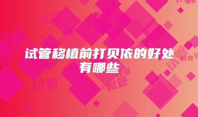 试管移植前打贝依的好处有哪些