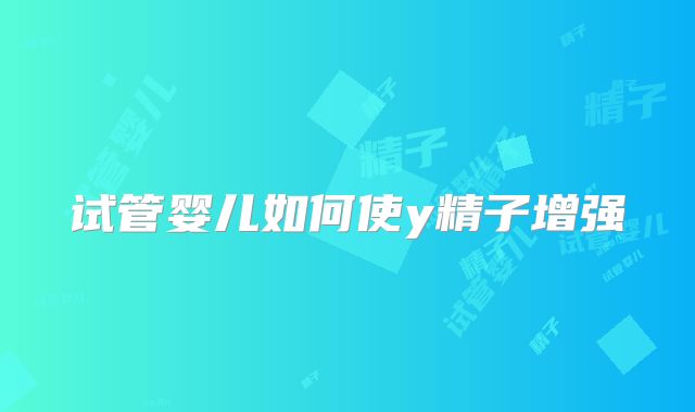 试管婴儿如何使y精子增强