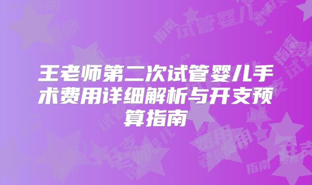 王老师第二次试管婴儿手术费用详细解析与开支预算指南