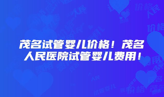 茂名试管婴儿价格！茂名人民医院试管婴儿费用！