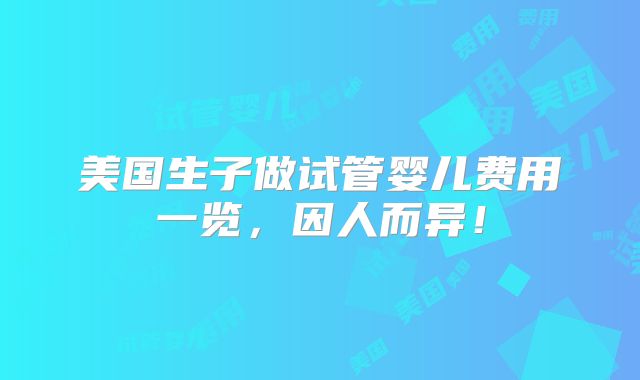 美国生子做试管婴儿费用一览,因人而异!