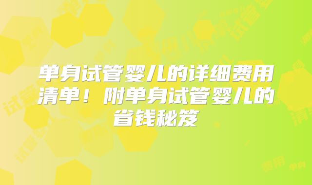 单身试管婴儿的详细费用清单！附单身试管婴儿的省钱秘笈